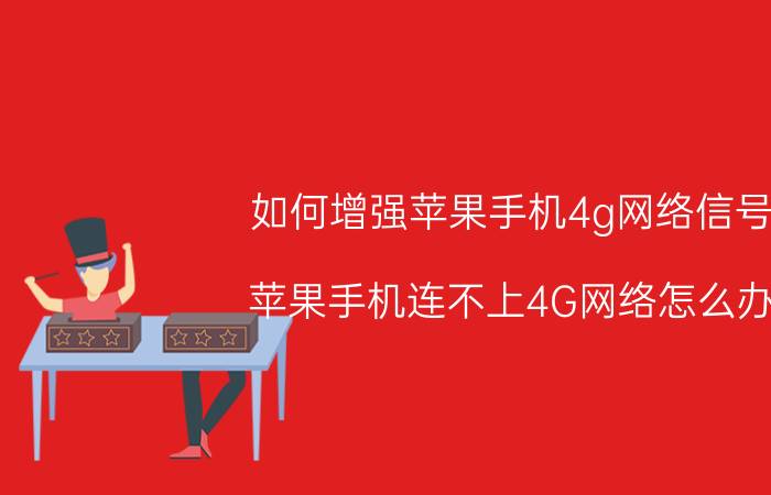 如何增强苹果手机4g网络信号 苹果手机连不上4G网络怎么办？